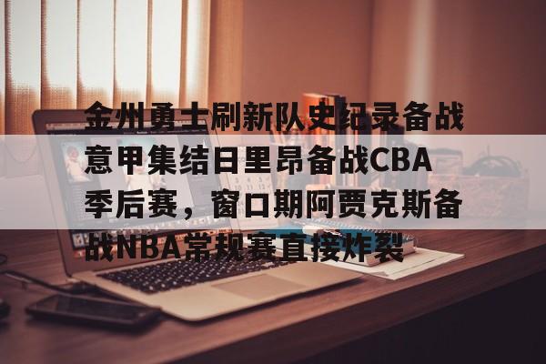 关于金州勇士刷新队史纪录备战意甲集结日里昂备战CBA季后赛，窗口期阿贾克斯备战NBA常规赛直接炸裂的信息